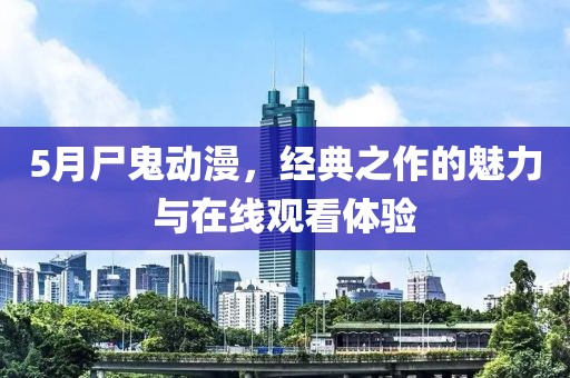 5月尸鬼动漫，经典之作的魅力与在线观看体验