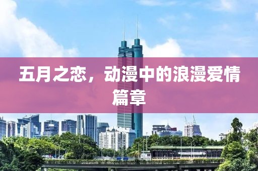 五月之恋，动漫中的浪漫爱情篇章