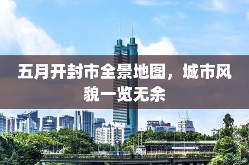 五月开封市全景地图，城市风貌一览无余