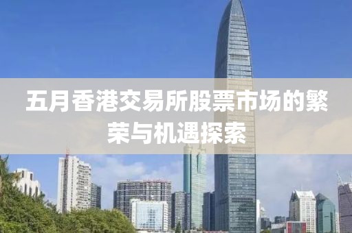 五月香港交易所股票市场的繁荣与机遇探索
