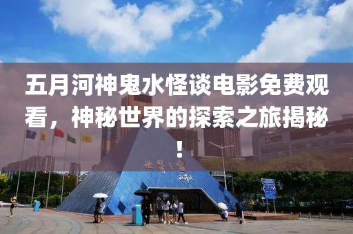 五月河神鬼水怪谈电影免费观看，神秘世界的探索之旅揭秘！
