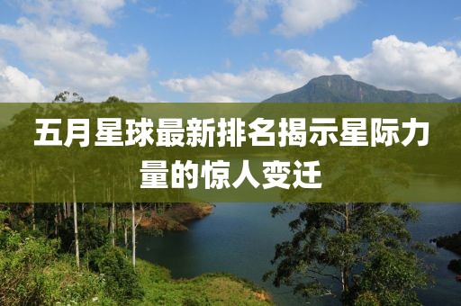 五月星球最新排名揭示星际力量的惊人变迁