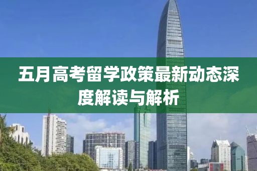 五月高考留学政策最新动态深度解读与解析