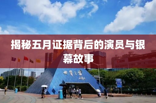 揭秘五月证据背后的演员与银幕故事