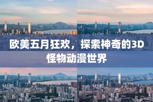 欧美五月狂欢，探索神奇的3D怪物动漫世界