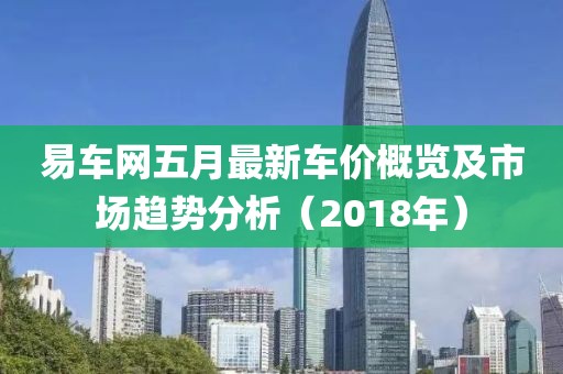 易车网五月最新车价概览及市场趋势分析（2018年）