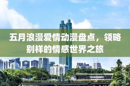 五月浪漫爱情动漫盘点，领略别样的情感世界之旅