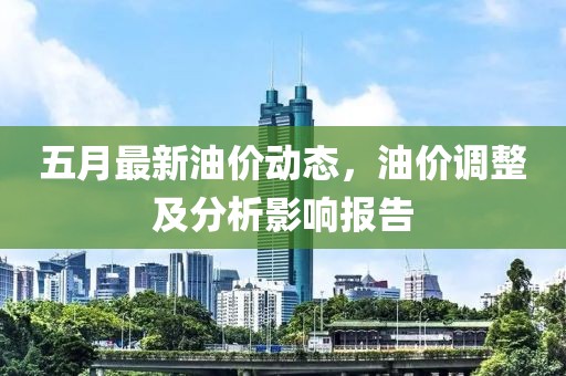 五月最新油价动态，油价调整及分析影响报告