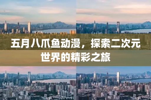 五月八爪鱼动漫，探索二次元世界的精彩之旅