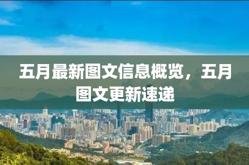五月最新图文信息概览，五月图文更新速递