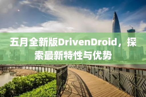 五月全新版DrivenDroid，探索最新特性与优势