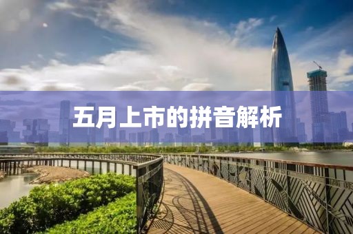 五月上市的拼音解析
