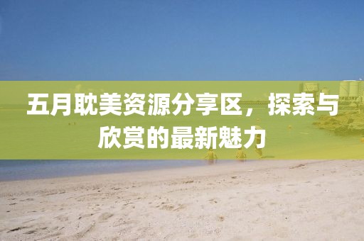 五月耽美资源分享区，探索与欣赏的最新魅力