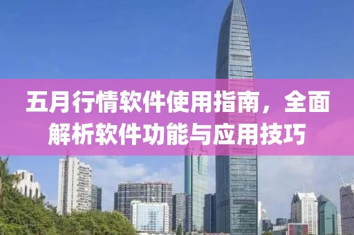 五月行情软件使用指南，全面解析软件功能与应用技巧