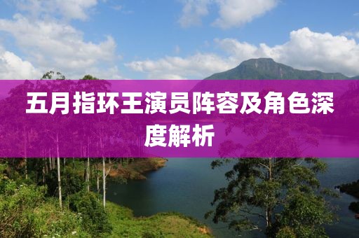 五月指环王演员阵容及角色深度解析
