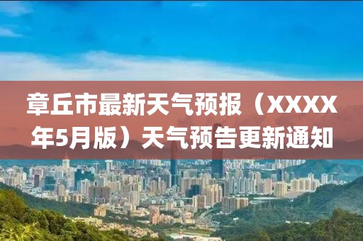 章丘市最新天气预报（XXXX年5月版）天气预告更新通知