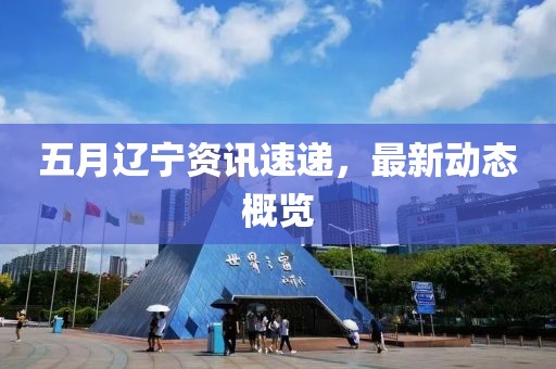 五月辽宁资讯速递，最新动态概览