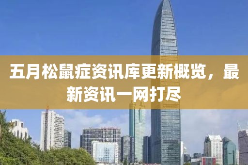 五月松鼠症资讯库更新概览，最新资讯一网打尽