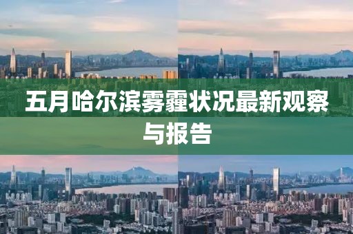 五月哈尔滨雾霾状况最新观察与报告