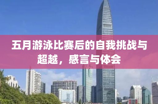 五月游泳比赛后的自我挑战与超越，感言与体会
