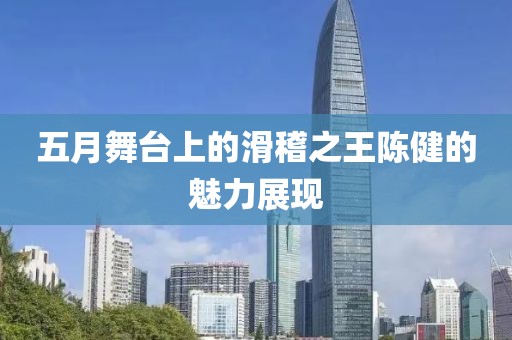 五月舞台上的滑稽之王陈健的魅力展现