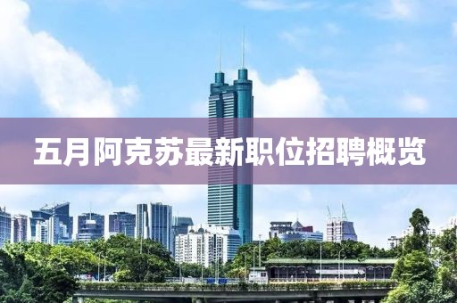 五月阿克苏最新职位招聘概览