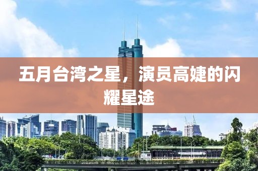 五月台湾之星，演员高婕的闪耀星途