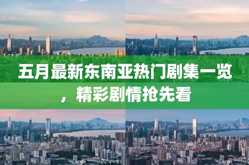 五月最新东南亚热门剧集一览，精彩剧情抢先看