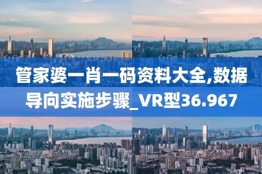 管家婆一肖一码资料大全,数据导向实施步骤_VR型36.967