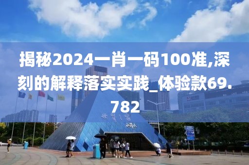 揭秘2024一肖一码100准,深刻的解释落实实践_体验款69.782