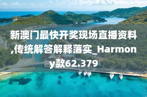 新澳门最快开奖现场直播资料,传统解答解释落实_Harmony款62.379