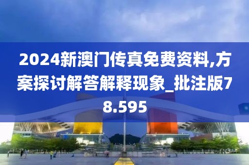2024新澳门传真免费资料,方案探讨解答解释现象_批注版78.595