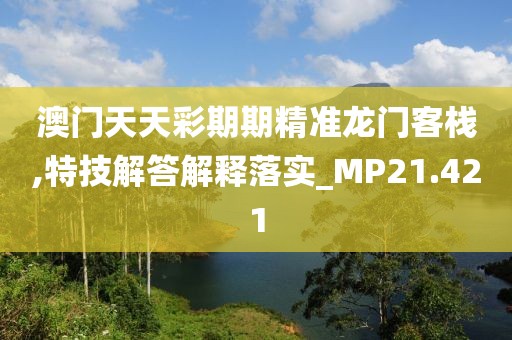 澳门天天彩期期精准龙门客栈,特技解答解释落实_MP21.421