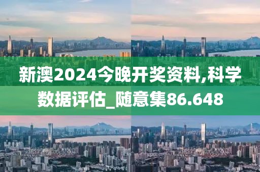 新澳2024今晚开奖资料,科学数据评估_随意集86.648