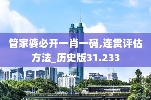 管家婆必开一肖一码,连贯评估方法_历史版31.233
