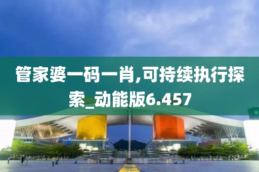 管家婆一码一肖,可持续执行探索_动能版6.457