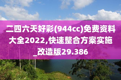 二四六天好彩(944cc)免费资料大全2022,快速整合方案实施_改造版29.386