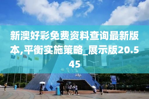 新澳好彩免费资料查询最新版本,平衡实施策略_展示版20.545