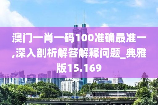 澳门一肖一码100准确最准一,深入剖析解答解释问题_典雅版15.169
