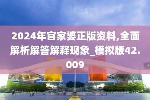 2024年官家婆正版资料,全面解析解答解释现象_模拟版42.009