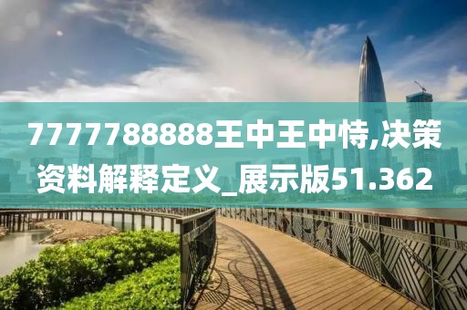 7777788888王中王中恃,决策资料解释定义_展示版51.362