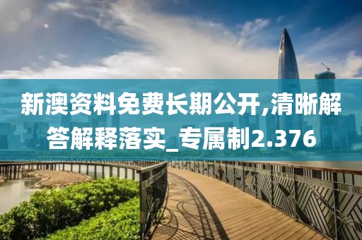 新澳资料免费长期公开,清晰解答解释落实_专属制2.376
