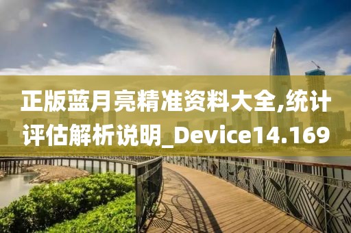 正版蓝月亮精准资料大全,统计评估解析说明_Device14.169