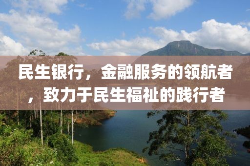 民生银行，金融服务的领航者，致力于民生福祉的践行者
