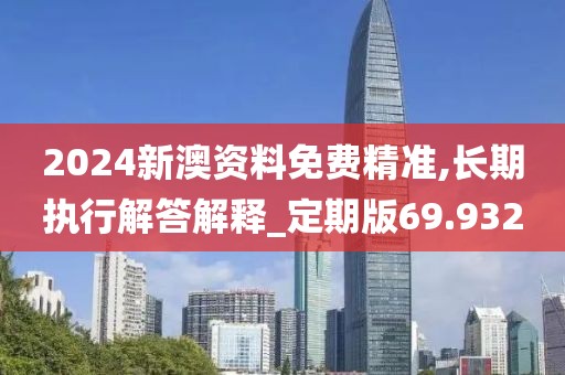 2024新澳资料免费精准,长期执行解答解释_定期版69.932