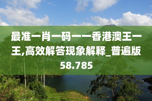 最准一肖一码一一香港澳王一王,高效解答现象解释_普遍版58.785