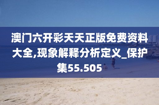 澳门六开彩天天正版免费资料大全,现象解释分析定义_保护集55.505