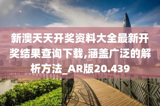 新澳天天开奖资料大全最新开奖结果查询下载,涵盖广泛的解析方法_AR版20.439