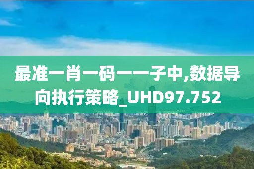 最准一肖一码一一子中,数据导向执行策略_UHD97.752