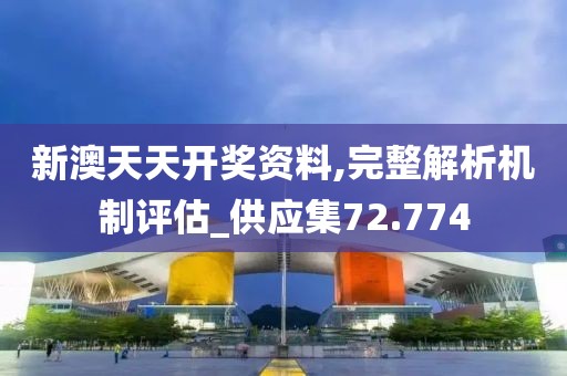 新澳天天开奖资料,完整解析机制评估_供应集72.774